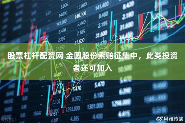 股票杠杆配资网 金圆股份索赔征集中，此类投资者还可加入