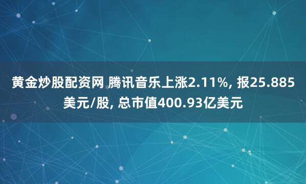 黄金炒股配资网 腾讯音乐上涨2.11%, 报25.885美元/股, 总市值400.93亿美元