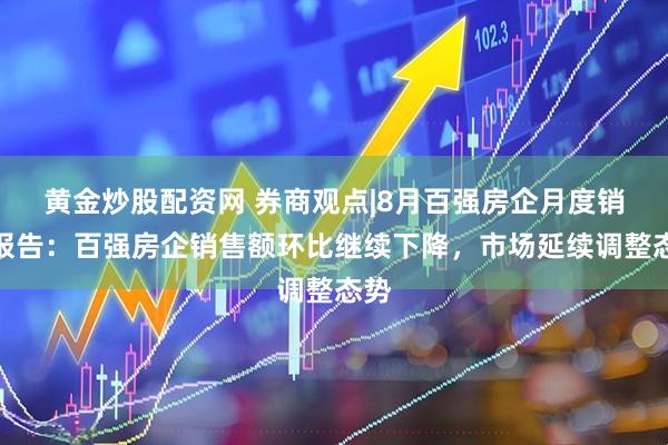 黄金炒股配资网 券商观点|8月百强房企月度销售报告:百强房企销售额环比继续下降,市场延续调整态势