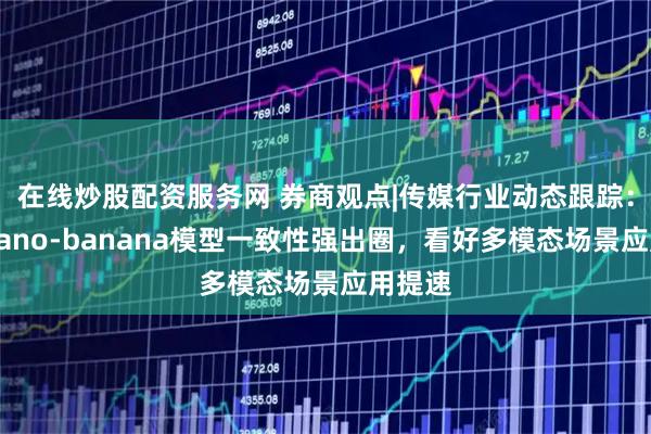 在线炒股配资服务网 券商观点|传媒行业动态跟踪:谷歌nano-banana模型一致性强出圈,看好多模态场景应用提速