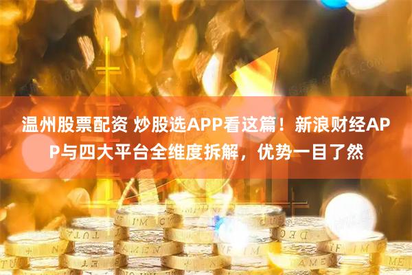 温州股票配资 炒股选APP看这篇!新浪财经APP与四大平台全维度拆解,优势一目了然