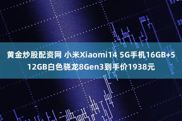 黄金炒股配资网 小米Xiaomi14 5G手机16GB+512GB白色骁龙8Gen3到手价1938元