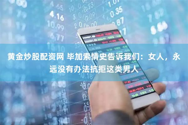 黄金炒股配资网 毕加索情史告诉我们:女人,永远没有办法抗拒这类男人