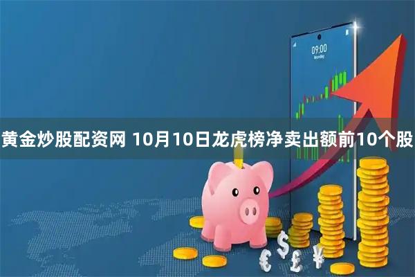 黄金炒股配资网 10月10日龙虎榜净卖出额前10个股