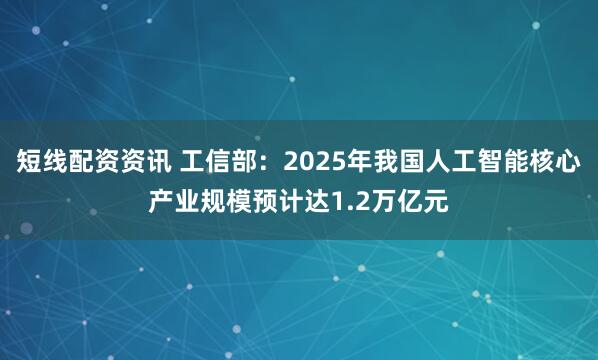 短线配资资讯 工信部：2025年我国人工智能核心产业规模预计达1.2万亿元