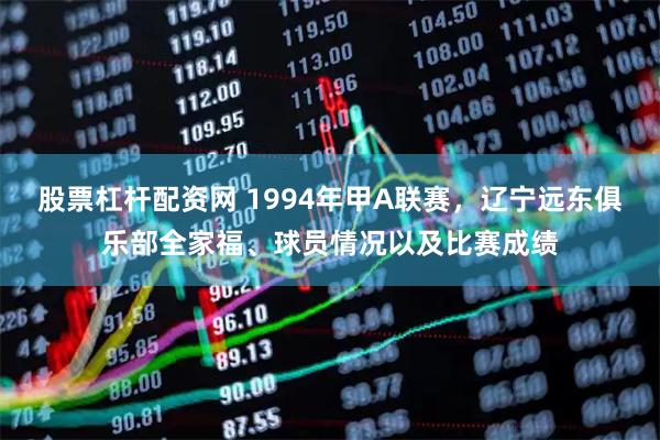 股票杠杆配资网 1994年甲A联赛，辽宁远东俱乐部全家福、球员情况以及比赛成绩