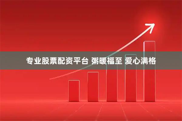 专业股票配资平台 粥暖福至 爱心满格