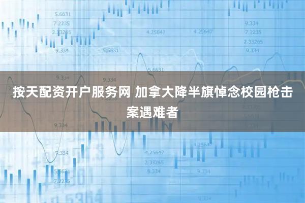 按天配资开户服务网 加拿大降半旗悼念校园枪击案遇难者