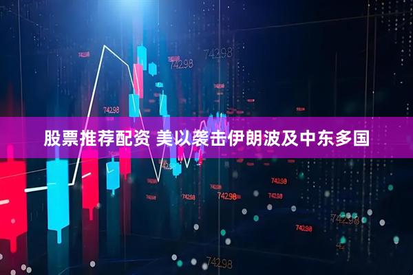 股票推荐配资 美以袭击伊朗　波及中东多国