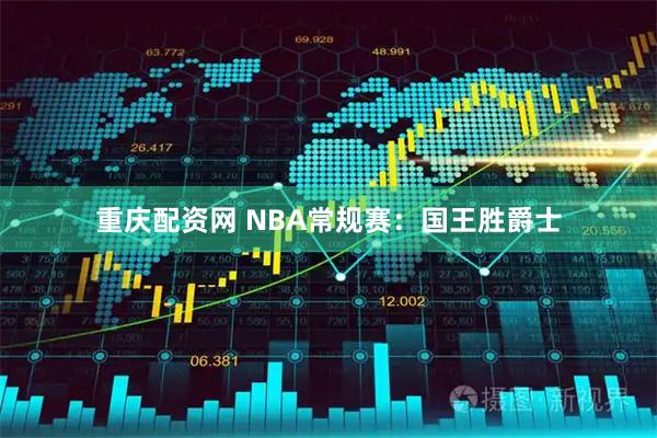 重庆配资网 NBA常规赛：国王胜爵士