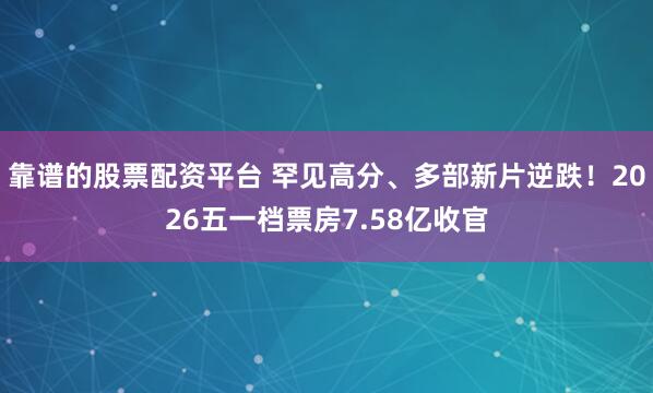 靠谱的股票配资平台 罕见高分、多部新片逆跌！2026五一档票房7.58亿收官