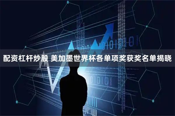 配资杠杆炒股 美加墨世界杯各单项奖获奖名单揭晓