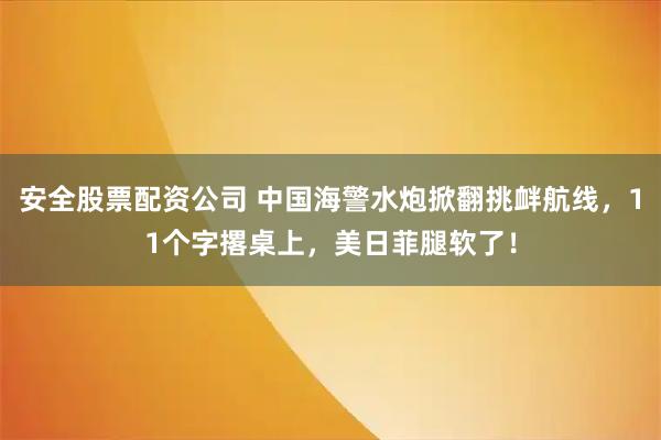 安全股票配资公司 中国海警水炮掀翻挑衅航线，11个字撂桌上，美日菲腿软了！
